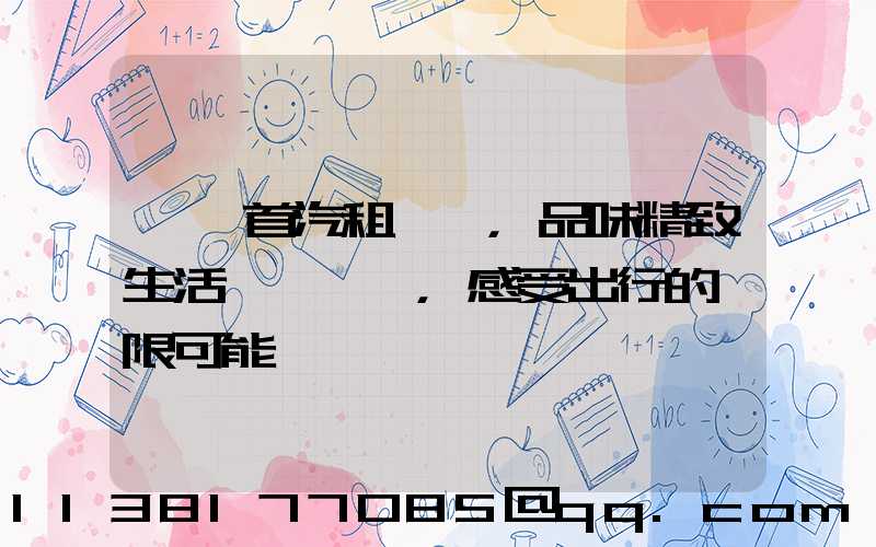 選擇首汽租車，品味精致生活，感受出行的無限可能